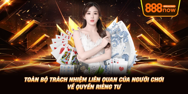 Toàn bộ trách nhiệm liên quan của người chơi về quyền riêng tư