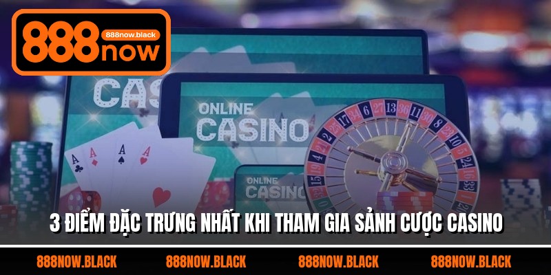 3 điểm đặc trưng nhất khi tham gia sảnh cược casino
