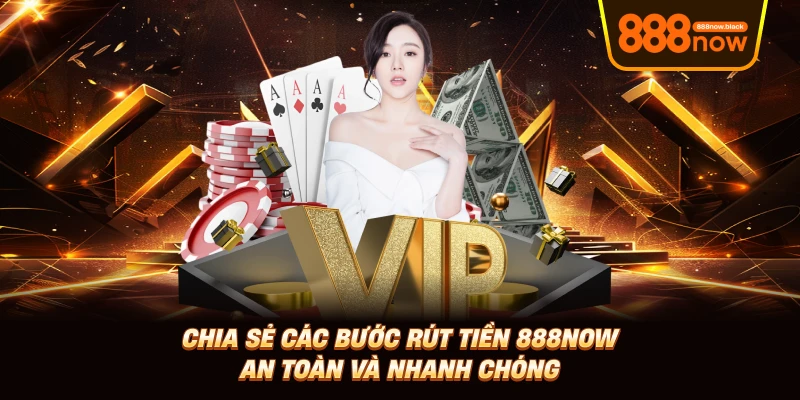 Chia sẻ các bước rút tiền 888now an toàn và nhanh chóng